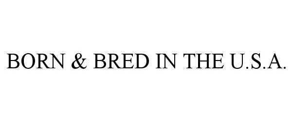 Trademark Logo BORN &amp; BRED IN THE U.S.A.