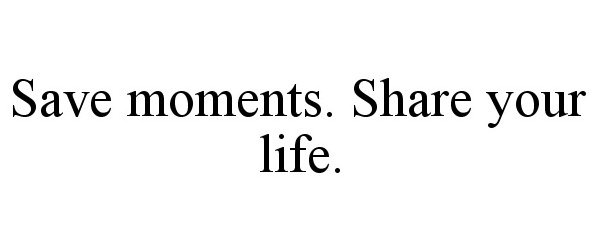 Trademark Logo SAVE MOMENTS. SHARE YOUR LIFE.