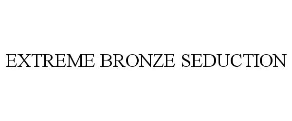 Trademark Logo EXTREME BRONZE SEDUCTION