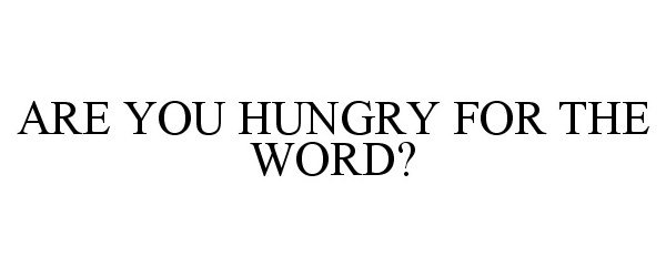  ARE YOU HUNGRY FOR THE WORD?