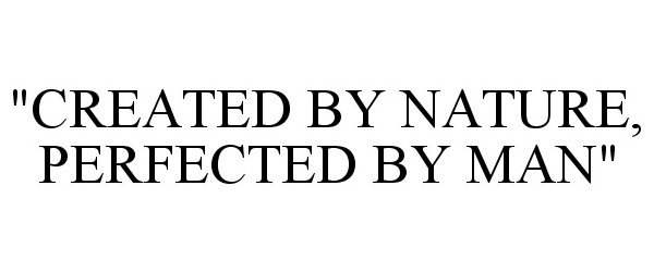 Trademark Logo "CREATED BY NATURE, PERFECTED BY MAN"