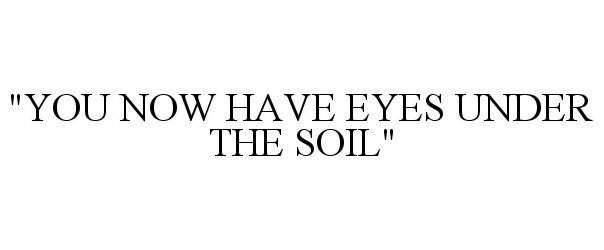 Trademark Logo "YOU NOW HAVE EYES UNDER THE SOIL"