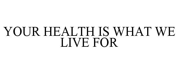  YOUR HEALTH IS WHAT WE LIVE FOR