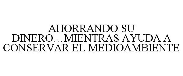 Trademark Logo AHORRANDO SU DINERO...MIENTRAS AYUDA A CONSERVAR EL MEDIOAMBIENTE