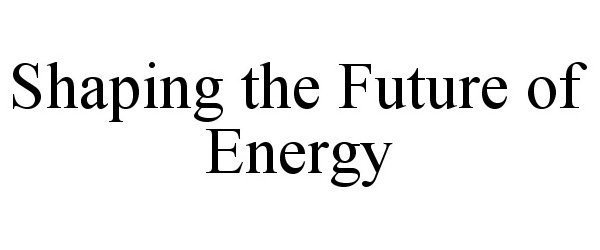 SHAPING THE FUTURE OF ENERGY