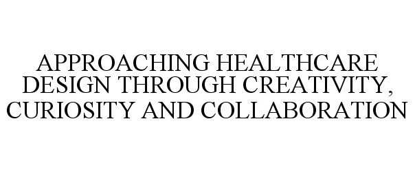  APPROACHING HEALTHCARE DESIGN THROUGH CREATIVITY, CURIOSITY AND COLLABORATION