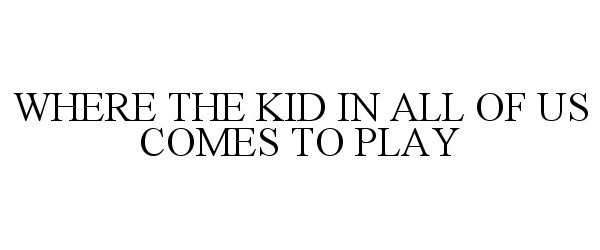  WHERE THE KID IN ALL OF US COMES TO PLAY