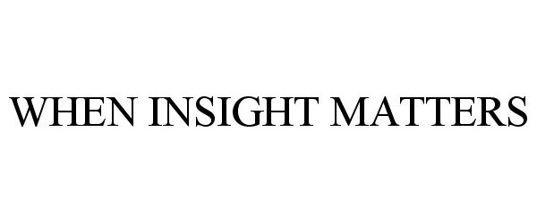 Trademark Logo WHEN INSIGHT MATTERS