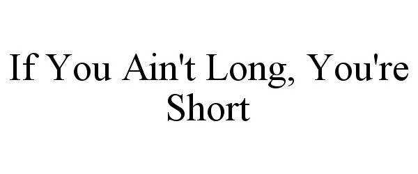  IF YOU AIN'T LONG, YOU'RE SHORT