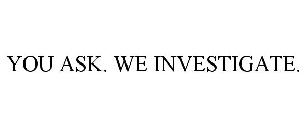 Trademark Logo YOU ASK. WE INVESTIGATE.
