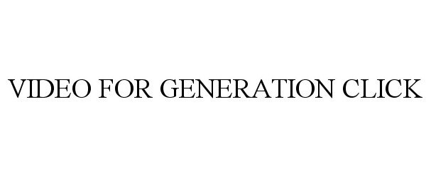 Trademark Logo VIDEO FOR GENERATION CLICK