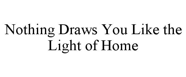 Trademark Logo NOTHING DRAWS YOU LIKE THE LIGHT OF HOME