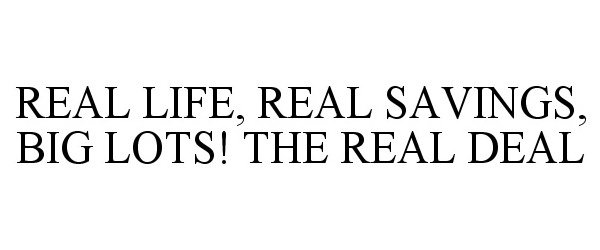 Trademark Logo REAL LIFE, REAL SAVINGS, BIG LOTS! THE REAL DEAL