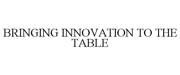 BRINGING INNOVATION TO THE TABLE