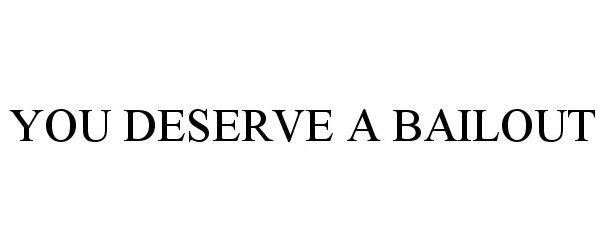  YOU DESERVE A BAILOUT