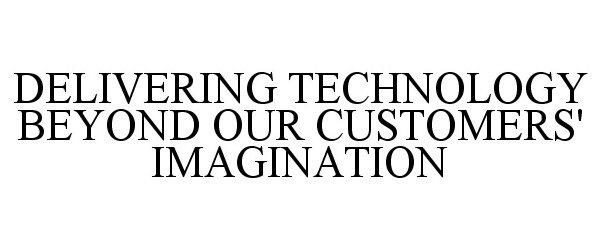  DELIVERING TECHNOLOGY BEYOND OUR CUSTOMERS' IMAGINATION