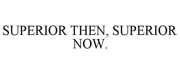  SUPERIOR THEN, SUPERIOR NOW.