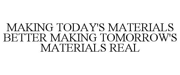 Trademark Logo MAKING TODAY'S MATERIALS BETTER MAKING TOMORROW'S MATERIALS REAL