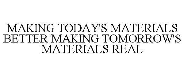 MAKING TODAY'S MATERIALS BETTER MAKING TOMORROW'S MATERIALS REAL