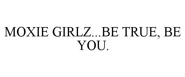  MOXIE GIRLZ...BE TRUE, BE YOU.