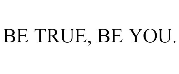  BE TRUE, BE YOU.