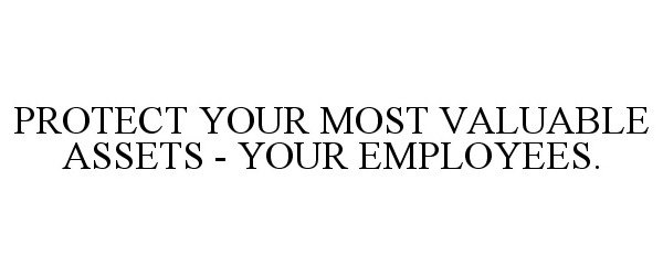  PROTECT YOUR MOST VALUABLE ASSETS - YOUR EMPLOYEES.