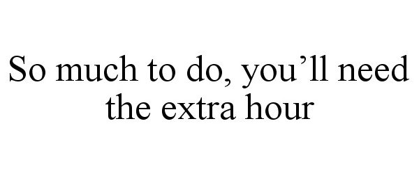  SO MUCH TO DO, YOU'LL NEED THE EXTRA HOUR