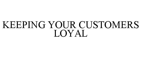  KEEPING YOUR CUSTOMERS LOYAL