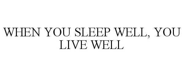  WHEN YOU SLEEP WELL, YOU LIVE WELL