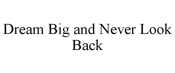 Trademark Logo DREAM BIG AND NEVER LOOK BACK