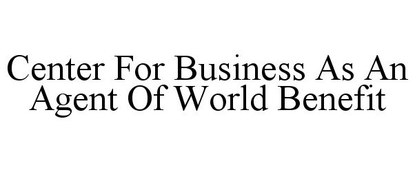  CENTER FOR BUSINESS AS AN AGENT OF WORLD BENEFIT