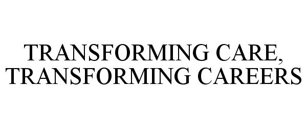  TRANSFORMING CARE, TRANSFORMING CAREERS