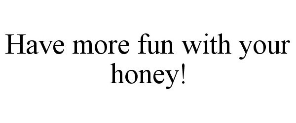  HAVE MORE FUN WITH YOUR HONEY!
