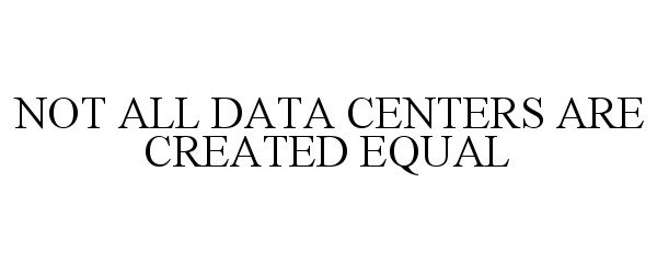  NOT ALL DATA CENTERS ARE CREATED EQUAL