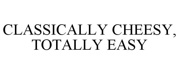 Trademark Logo CLASSICALLY CHEESY, TOTALLY EASY