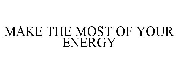  MAKE THE MOST OF YOUR ENERGY