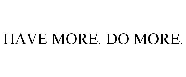 HAVE MORE. DO MORE.