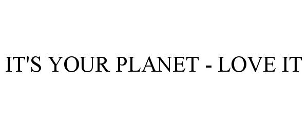 Trademark Logo IT'S YOUR PLANET - LOVE IT