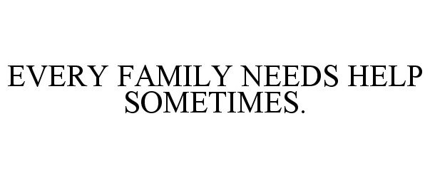  EVERY FAMILY NEEDS HELP SOMETIMES.