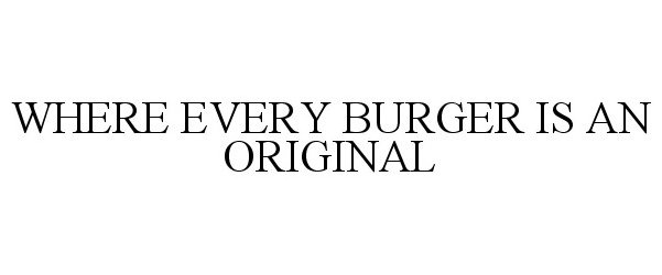  WHERE EVERY BURGER IS AN ORIGINAL