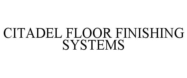 Trademark Logo CITADEL FLOOR FINISHING SYSTEMS