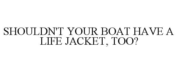  SHOULDN'T YOUR BOAT HAVE A LIFE JACKET, TOO?