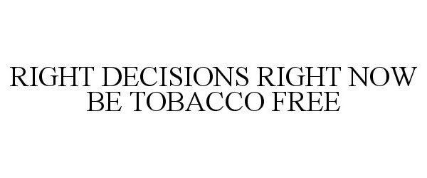 Trademark Logo RIGHT DECISIONS RIGHT NOW BE TOBACCO FREE