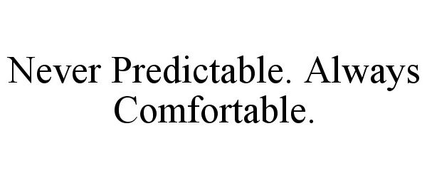  NEVER PREDICTABLE. ALWAYS COMFORTABLE.