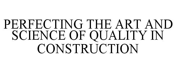 Trademark Logo PERFECTING THE ART AND SCIENCE OF QUALITY IN CONSTRUCTION
