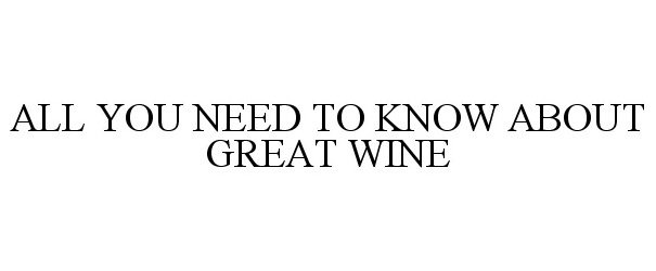  ALL YOU NEED TO KNOW ABOUT GREAT WINE