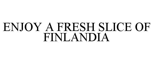 Trademark Logo ENJOY A FRESH SLICE OF FINLANDIA