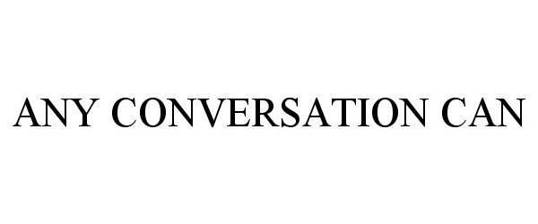  ANY CONVERSATION CAN