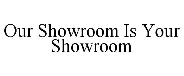  OUR SHOWROOM IS YOUR SHOWROOM