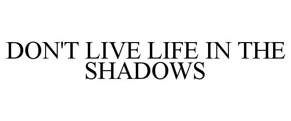  DON'T LIVE LIFE IN THE SHADOWS